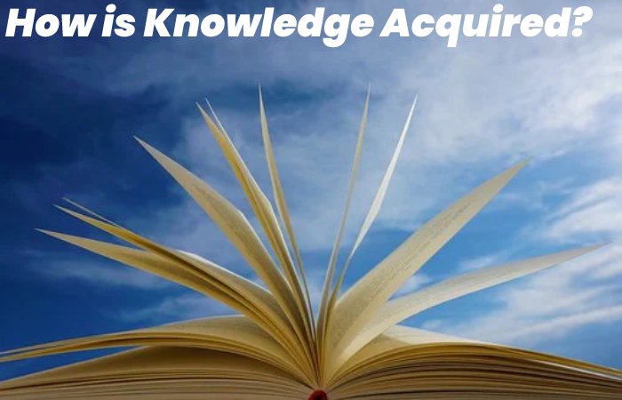 How is Knowledge Acquired?