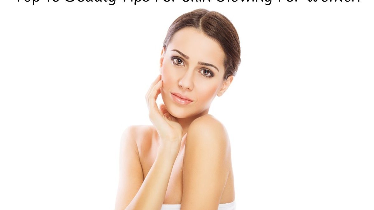 Top 10 Beauty Tips For Skin Glowing For Women